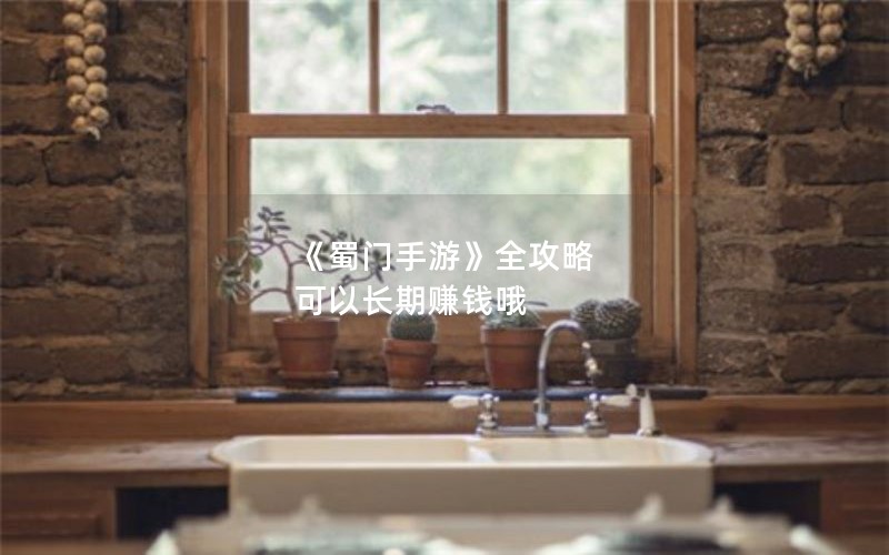 《蜀门手游》全攻略 可以长期赚钱哦