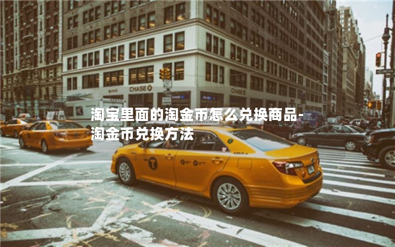 淘宝里面的淘金币怎么兑换商品-淘金币兑换方法