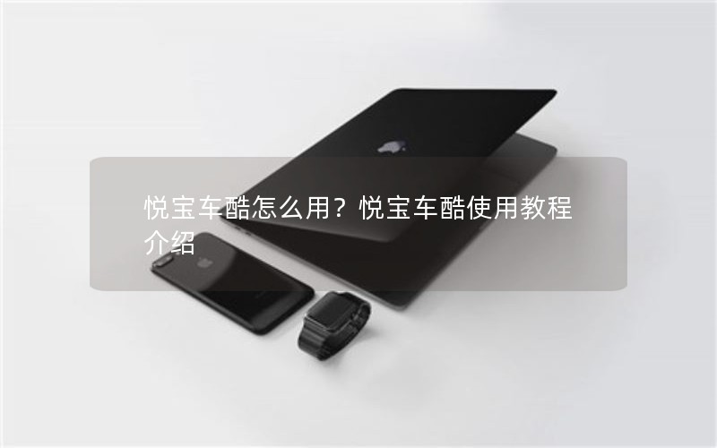 悦宝车酷怎么用？悦宝车酷使用教程介绍