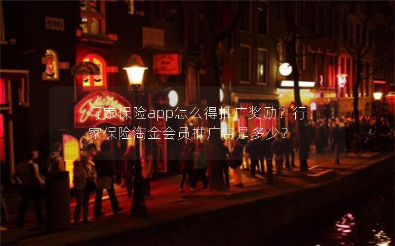 行家保险app怎么得推广奖励?行家保险淘金会员推广费是多少? 行家保险app怎么得推广奖励?行家保险淘金会员推广费是多少?