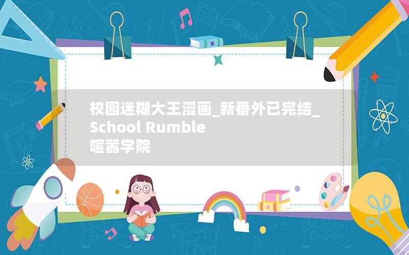 校园迷糊大王漫画_新番外已完结_School Rumble 喧嚣学院