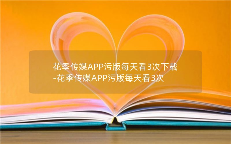 花季传媒APP污版每天看3次下载-花季传媒APP污版每天看3次