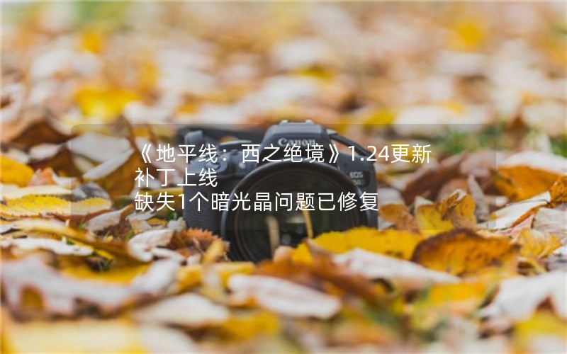 《地平线：西之绝境》1.24更新补丁上线 缺失1个暗光晶问题已修复