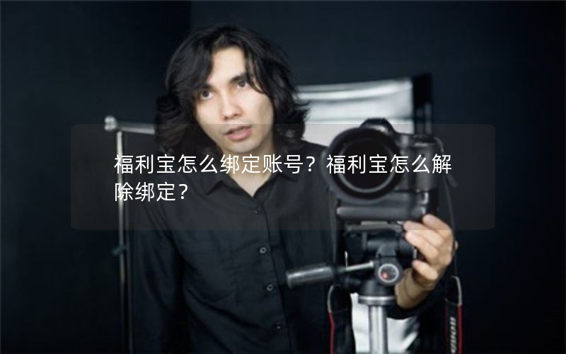 福利宝怎么绑定账号？福利宝怎么解除绑定？