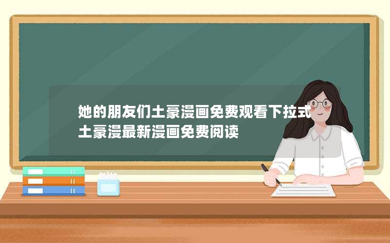 她的朋友们土豪漫画免费观看下拉式土豪漫最新漫画免费阅读