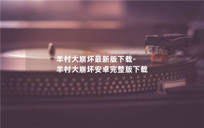 羊村大崩坏最新版下载-羊村大崩坏安卓完整版下载 羊村大崩坏最新版下载-羊村大崩坏安卓完整版下载