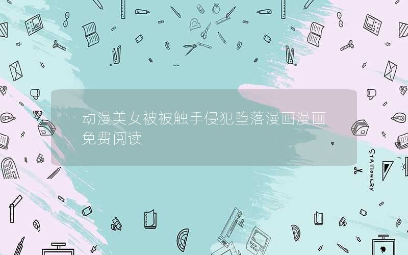 动漫美女被被触手侵犯堕落漫画漫画免费阅读