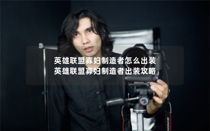 英雄联盟寡妇制造者怎么出装 英雄联盟寡妇制造者出装攻略