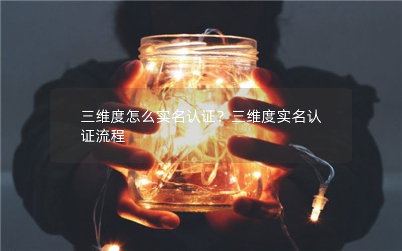 三维度怎么实名认证？三维度实名认证流程