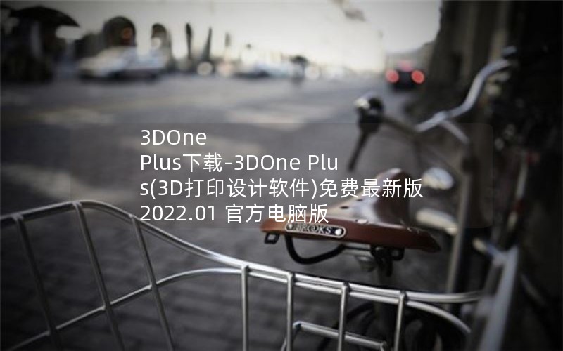 3DOne Plus下载-3DOne Plus(3D打印设计软件)免费最新版 2022.01 官方电脑版