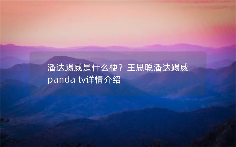 潘达踢威是什么梗？王思聪潘达踢威panda tv详情介绍