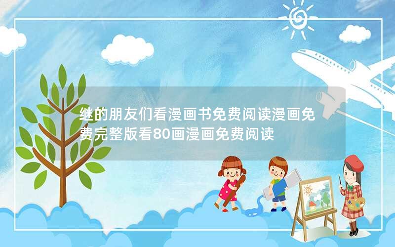 继的朋友们看漫画书免费阅读漫画免费完整版看80画漫画免费阅读