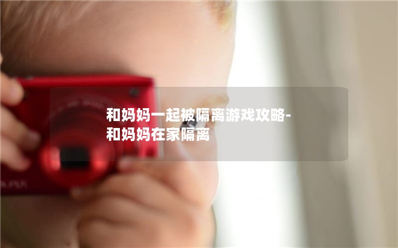 和妈妈一起被隔离游戏攻略-和妈妈在家隔离 和妈妈一起被隔离游戏攻略-和妈妈在家隔离