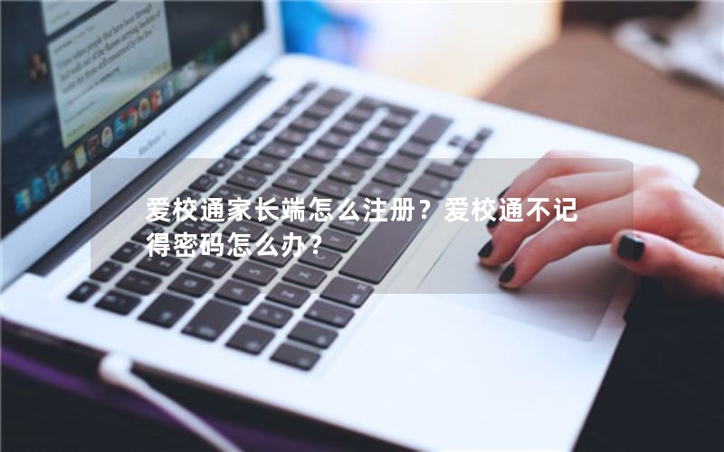 爱校通家长端怎么注册？爱校通不记得密码怎么办？