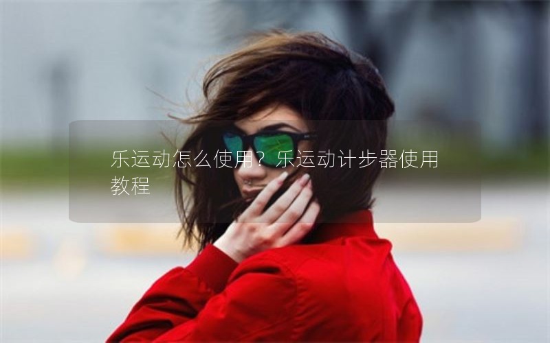 乐运动怎么使用？乐运动计步器使用教程