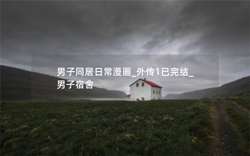 男子同居日常漫画_外传1已完结_男子宿舍