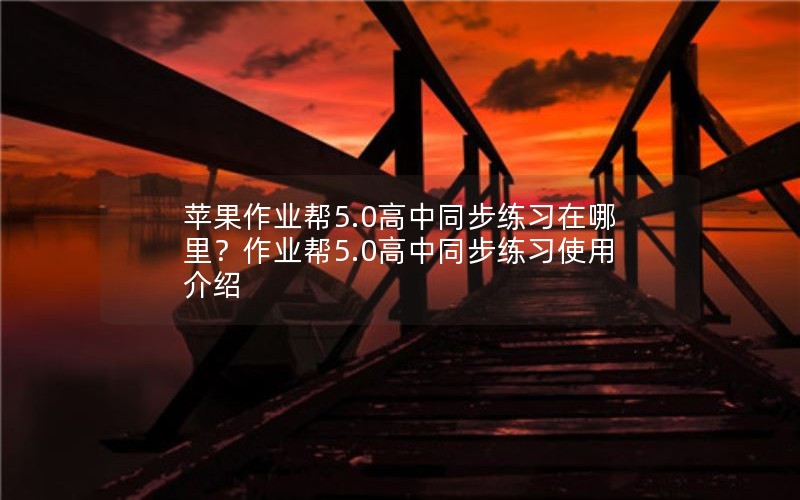 苹果作业帮5.0高中同步练习在哪里？作业帮5.0高中同步练习使用介绍