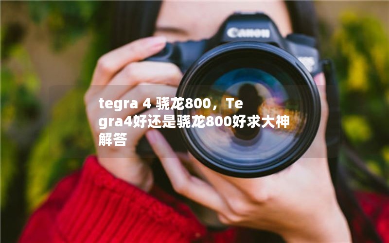 tegra 4 骁龙800，Tegra4好还是骁龙800好求大神解答