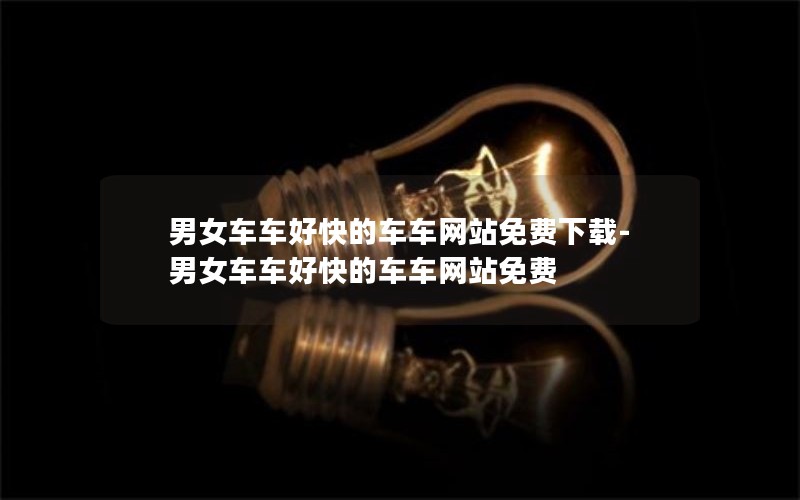 男女车车好快的车车网站免费下载-男女车车好快的车车网站免费