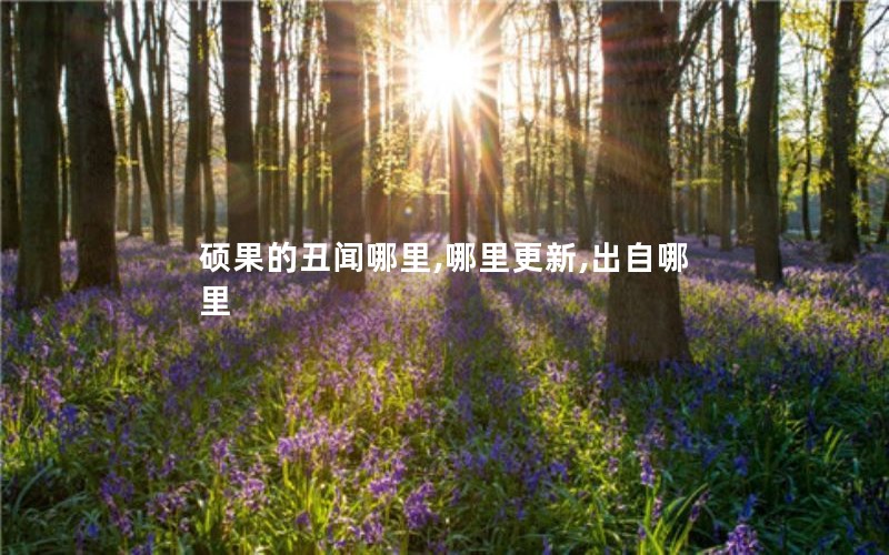 硕果的丑闻哪里,哪里更新,出自哪里 硕果的丑闻哪里,哪里更新,出自哪里