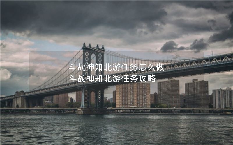 斗战神知北游任务怎么做 斗战神知北游任务攻略