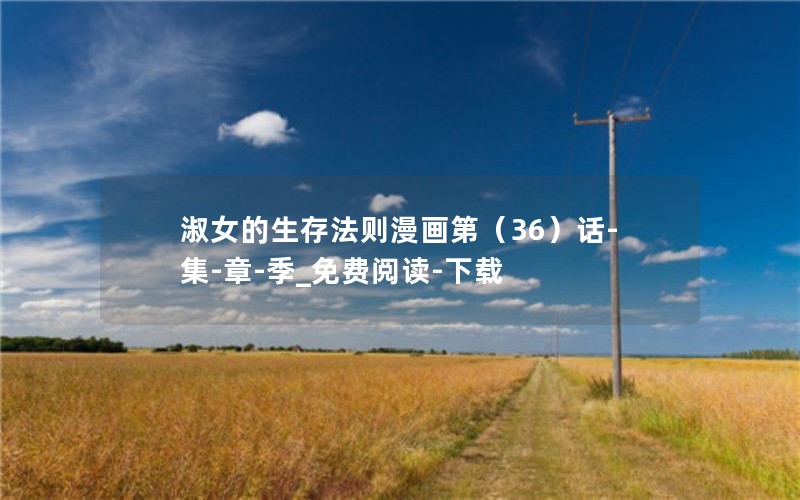 淑女的生存法则漫画第（36）话-集-章-季_免费阅读-下载