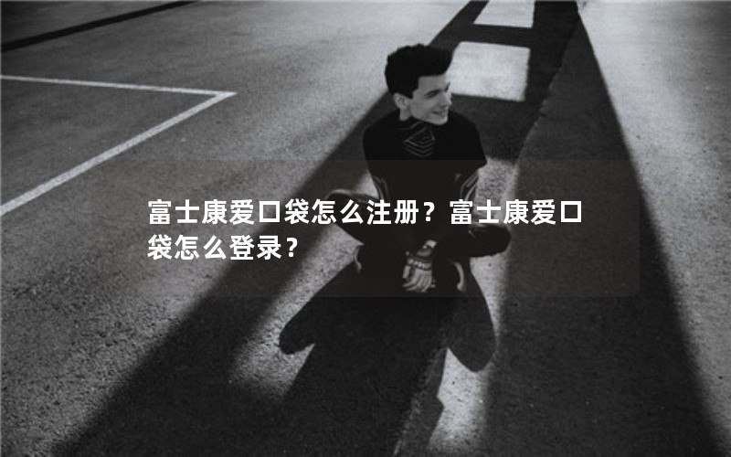 富士康爱口袋怎么注册？富士康爱口袋怎么登录？
