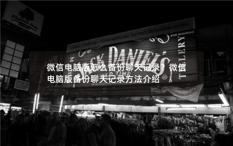 微信电脑版怎么备份聊天记录？微信电脑版备份聊天记录方法介绍