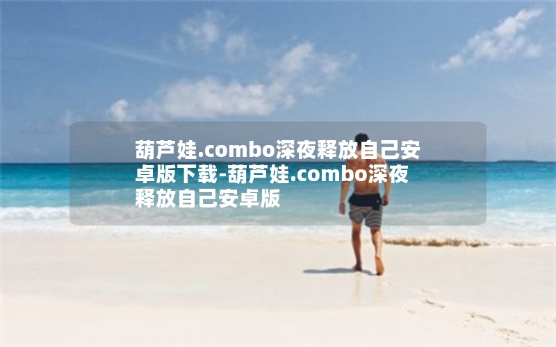 葫芦娃.combo深夜释放自己安卓版下载-葫芦娃.combo深夜释放自己安卓版