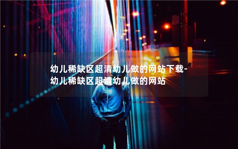 幼儿稀缺区超清幼儿做的网站下载-幼儿稀缺区超清幼儿做的网站