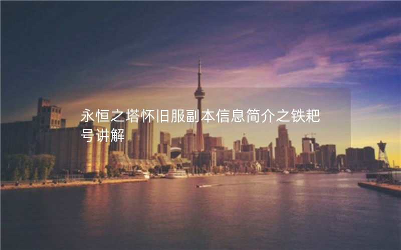 永恒之塔怀旧服副本信息简介之铁耙号讲解