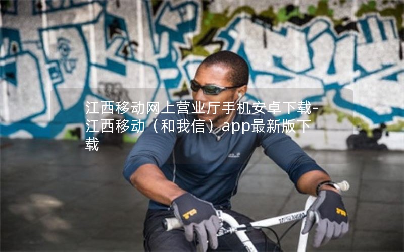 江西移动网上营业厅手机安卓下载-江西移动（和我信）app最新版下载