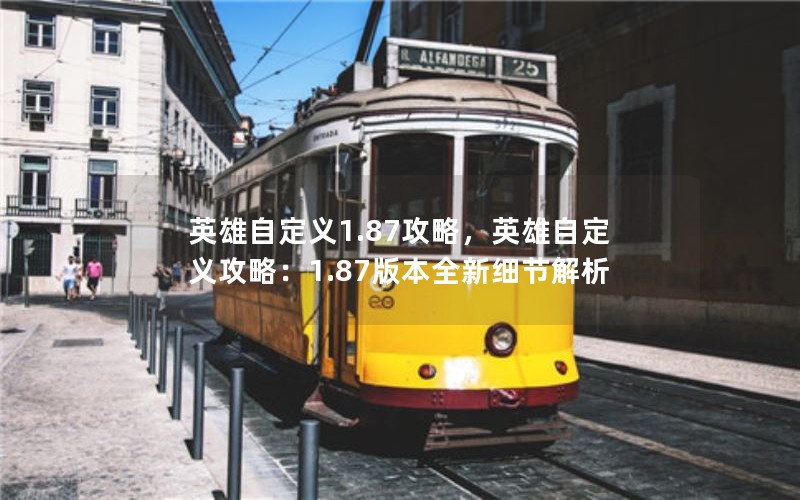 英雄自定义1.87攻略，英雄自定义攻略：1.87版本全新细节解析