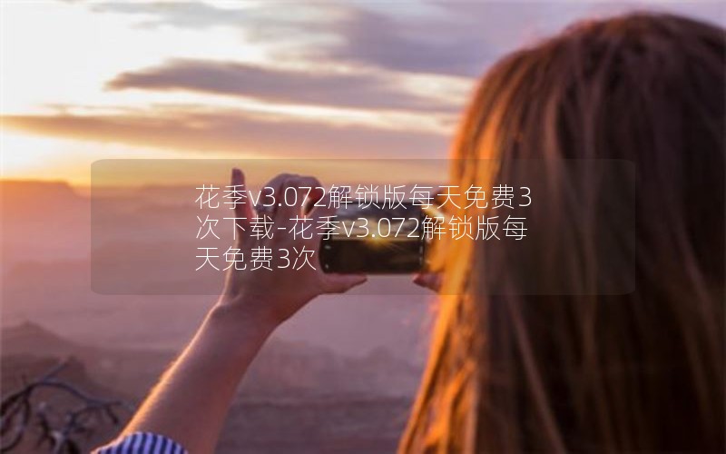 花季v3.072解锁版每天免费3次下载-花季v3.072解锁版每天免费3次
