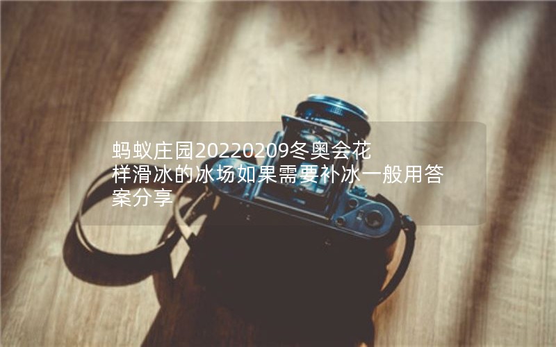 蚂蚁庄园20220209冬奥会花样滑冰的冰场如果需要补冰一般用答案分享