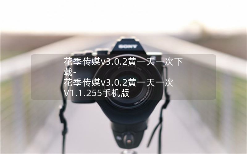 花季传媒v3.0.2黄一天一次下载-花季传媒v3.0.2黄一天一次 V1.1.255手机版