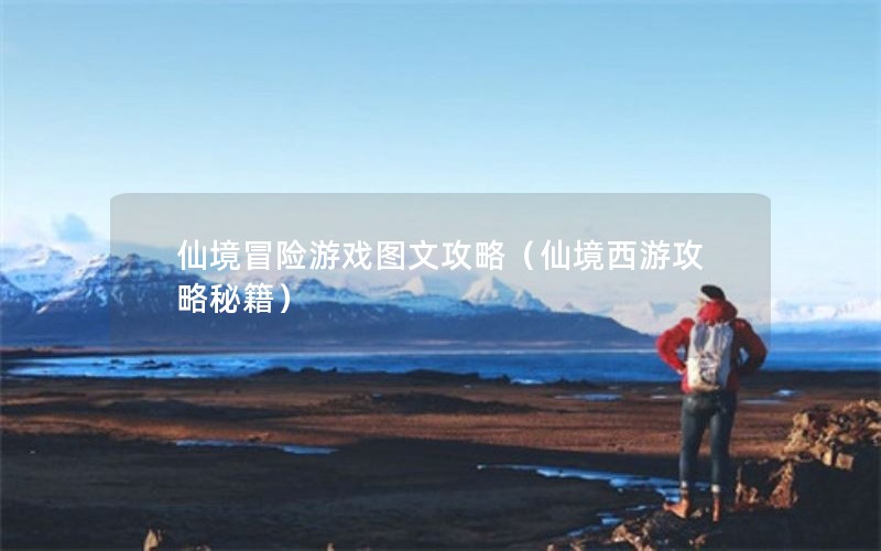 仙境冒险游戏图文攻略（仙境西游攻略秘籍）