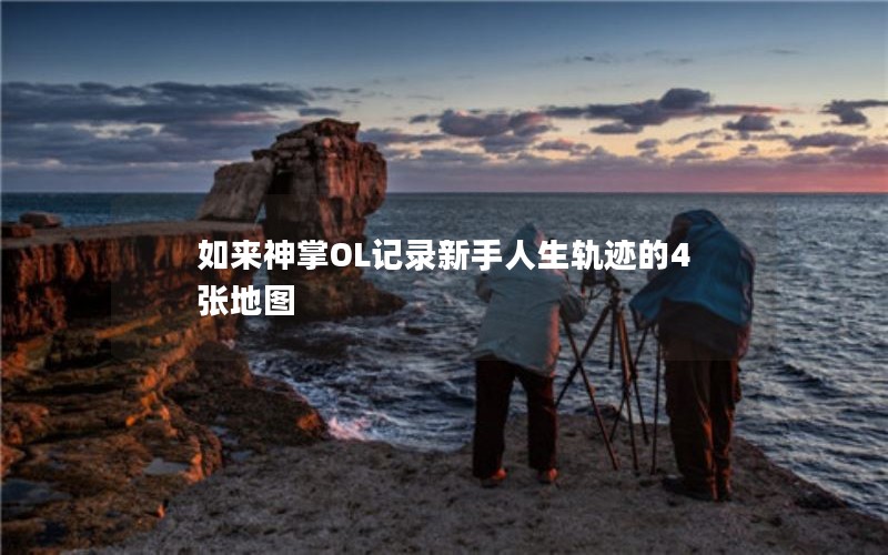如来神掌OL记录新手人生轨迹的4张地图
