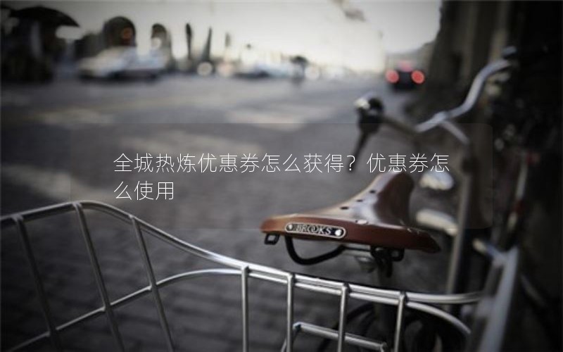 全城热炼优惠券怎么获得？优惠券怎么使用