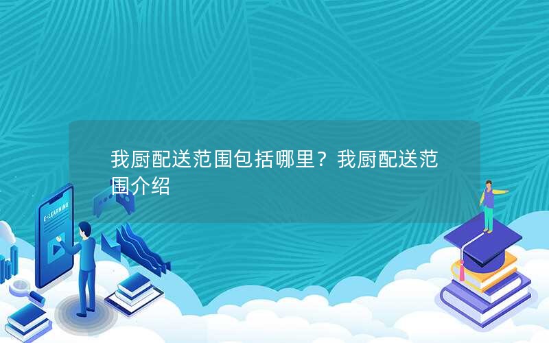 我厨配送范围包括哪里？我厨配送范围介绍