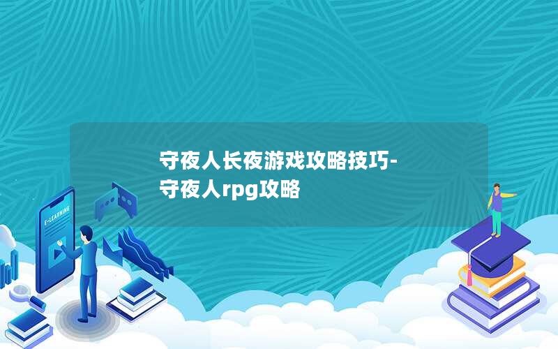 守夜人长夜游戏攻略技巧-守夜人rpg攻略