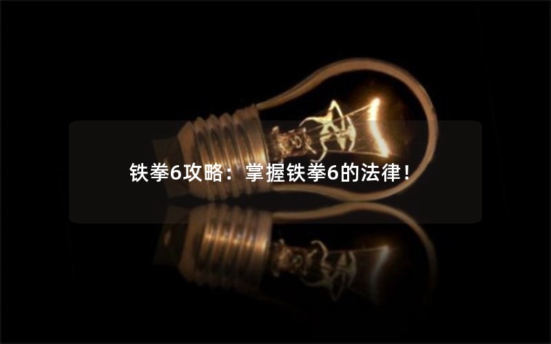 铁拳6攻略：掌握铁拳6的法律！
