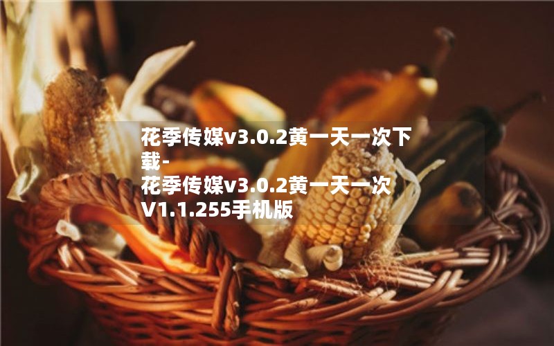 花季传媒v3.0.2黄一天一次下载-花季传媒v3.0.2黄一天一次 V1.1.255手机版