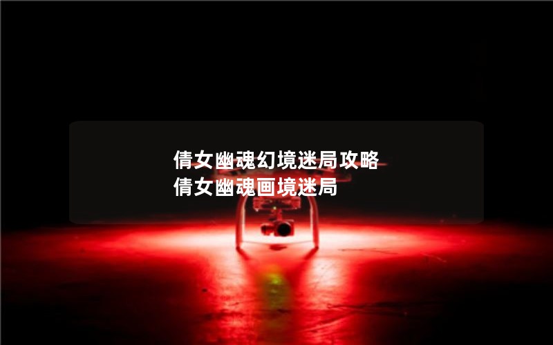 倩女幽魂幻境迷局攻略 倩女幽魂画境迷局 倩女幽魂幻境迷局攻略 倩女幽魂画境迷局