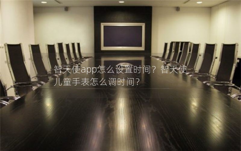 智天使app怎么设置时间？智天使儿童手表怎么调时间？
