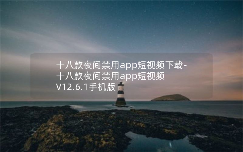 十八款夜间禁用app短视频下载-十八款夜间禁用app短视频 V12.6.1手机版