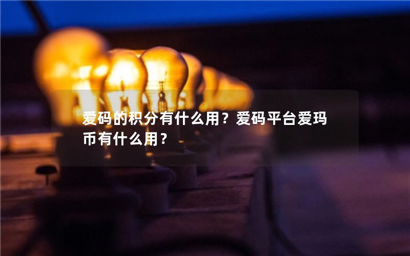 爱码的积分有什么用？爱码平台爱玛币有什么用？