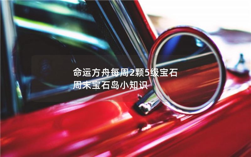 命运方舟每周2颗5级宝石 周末宝石岛小知识 命运方舟每周2颗5级宝石 周末宝石岛小知识