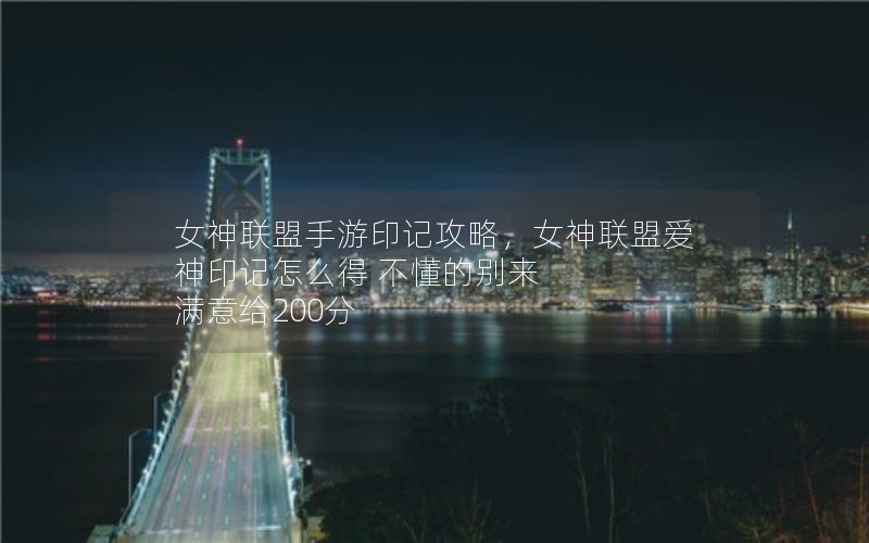 女神联盟手游印记攻略，女神联盟爱神印记怎么得 不懂的别来 满意给200分