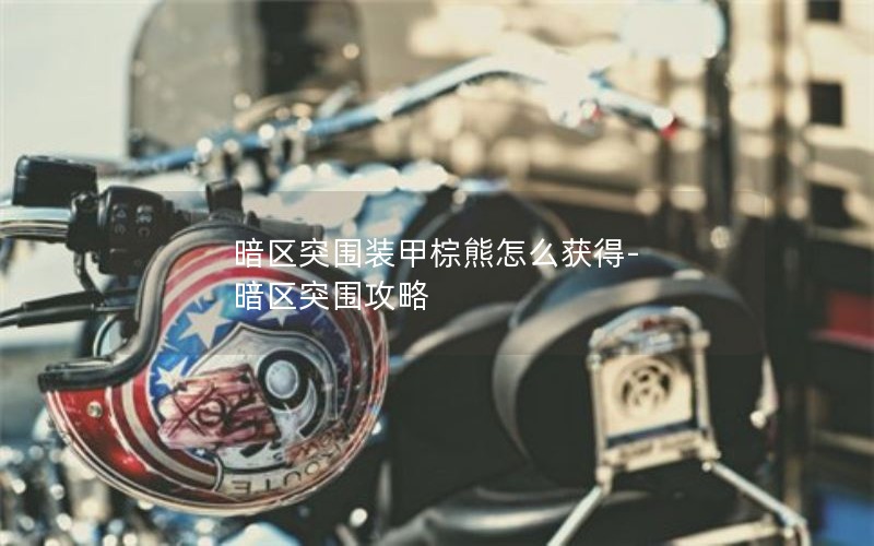 暗区突围装甲棕熊怎么获得-暗区突围攻略